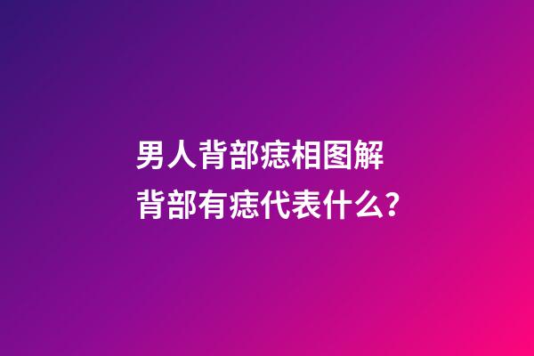 男人背部痣相图解 背部有痣代表什么？